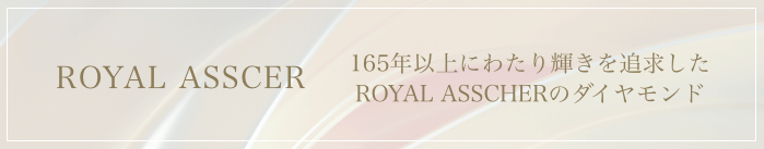 ROYAL ASSCHER 165年以上にわたり輝きを追求したROYAL ASSCHEのダイヤモンド